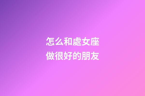怎么和處女座做很好的朋友-第1張-星座運勢-玄機派