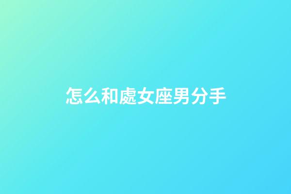 怎么和處女座男分手-第1張-星座運(yùn)勢-玄機(jī)派