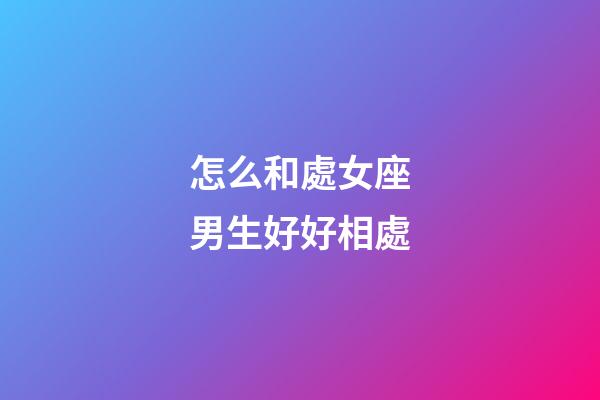 怎么和處女座男生好好相處-第1張-星座運勢-玄機派
