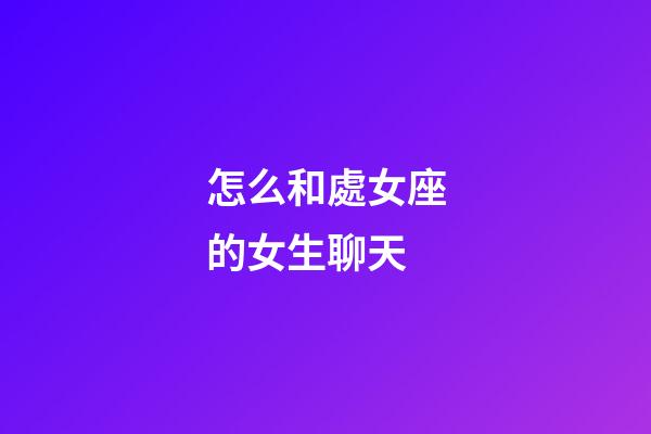 怎么和處女座的女生聊天-第1張-星座運勢-玄機派