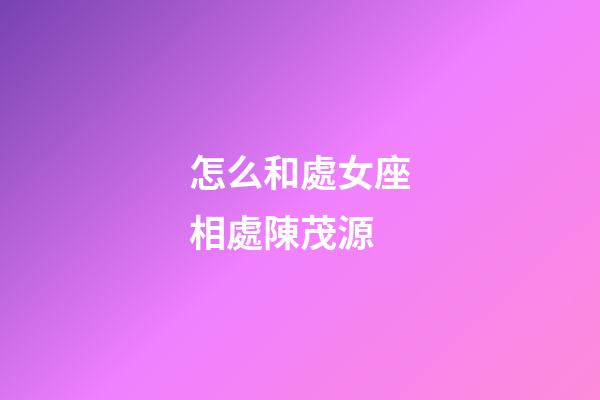怎么和處女座相處陳茂源-第1張-星座運勢-玄機派