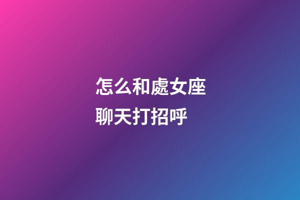 怎么和處女座聊天打招呼-第1張-星座運勢-玄機派