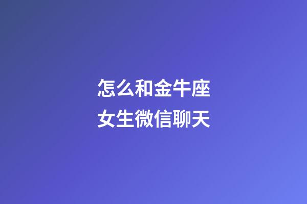 怎么和金牛座女生微信聊天-第1張-星座運勢-玄機派