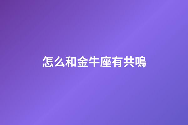 怎么和金牛座有共鳴-第1張-星座運勢-玄機派