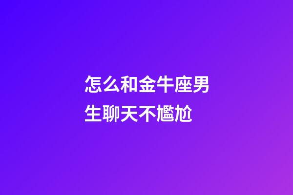 怎么和金牛座男生聊天不尷尬-第1張-星座運(yùn)勢-玄機(jī)派
