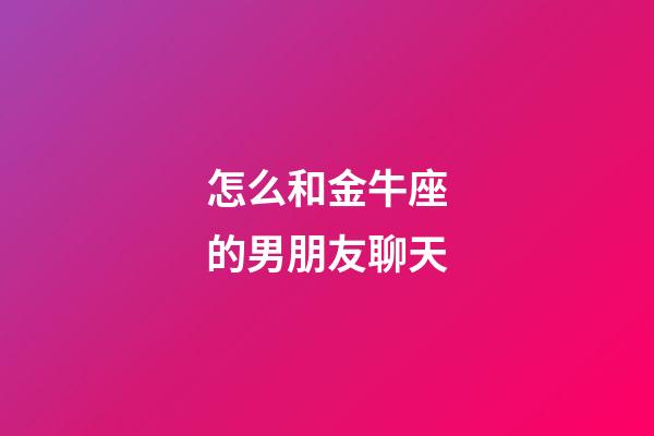 怎么和金牛座的男朋友聊天-第1張-星座運勢-玄機派