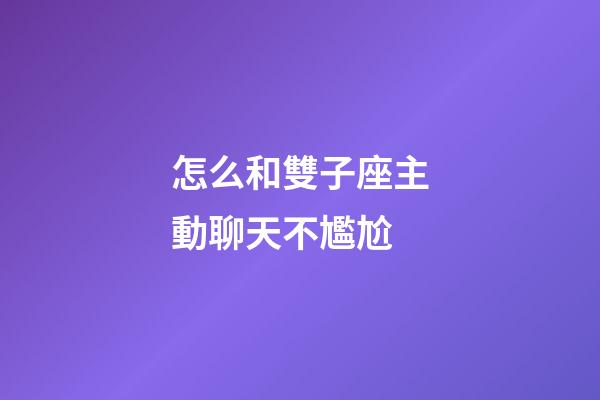 怎么和雙子座主動聊天不尷尬-第1張-星座運勢-玄機派