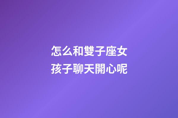 怎么和雙子座女孩子聊天開心呢-第1張-星座運(yùn)勢(shì)-玄機(jī)派