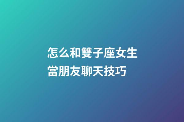 怎么和雙子座女生當朋友聊天技巧-第1張-星座運勢-玄機派