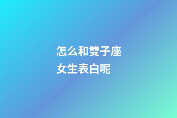 怎么和雙子座女生表白呢-第1張-星座運勢-玄機派
