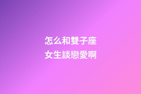 怎么和雙子座女生談戀愛啊-第1張-星座運勢-玄機派