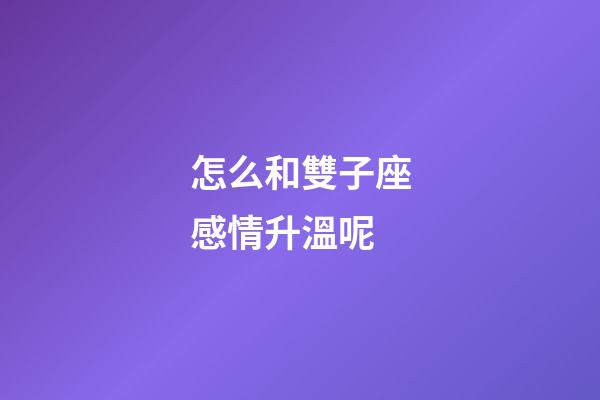 怎么和雙子座感情升溫呢-第1張-星座運勢-玄機派