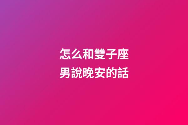 怎么和雙子座男說晚安的話