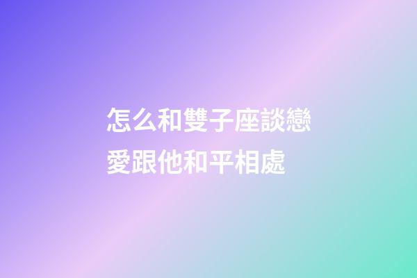 怎么和雙子座談戀愛跟他和平相處-第1張-星座運(yùn)勢-玄機(jī)派
