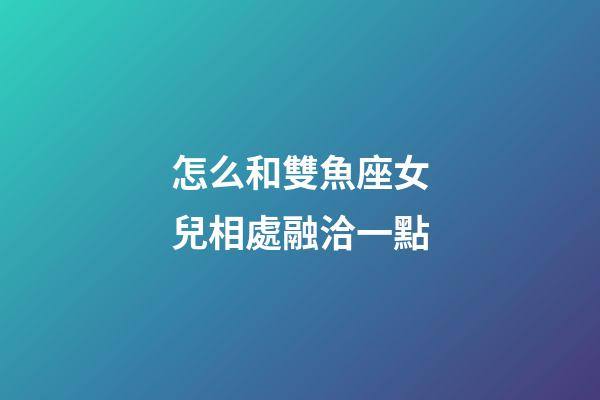 怎么和雙魚座女兒相處融洽一點-第1張-星座運勢-玄機派