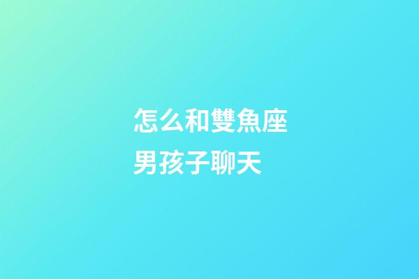 怎么和雙魚座男孩子聊天-第1張-星座運勢-玄機派
