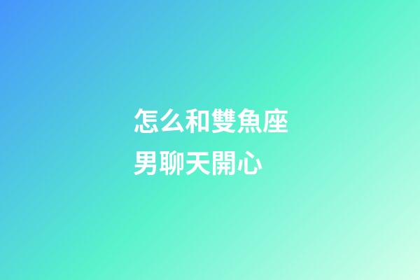 怎么和雙魚座男聊天開心-第1張-星座運(yùn)勢-玄機(jī)派