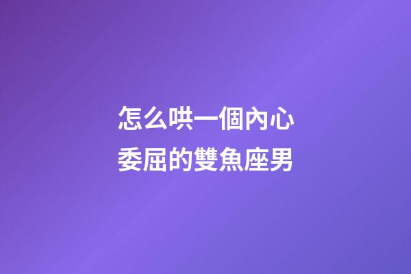 怎么哄一個內心委屈的雙魚座男-第1張-星座運勢-玄機派