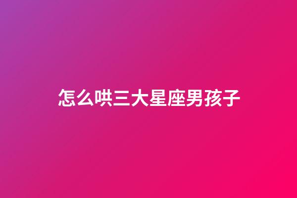 怎么哄三大星座男孩子