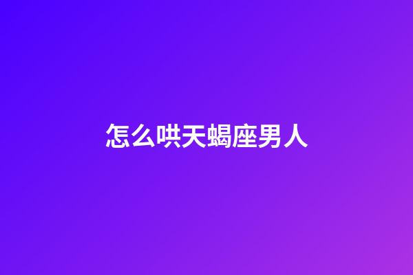 怎么哄天蝎座男人-第1張-星座運勢-玄機派