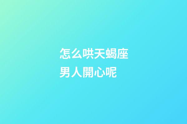 怎么哄天蝎座男人開心呢-第1張-星座運勢-玄機派