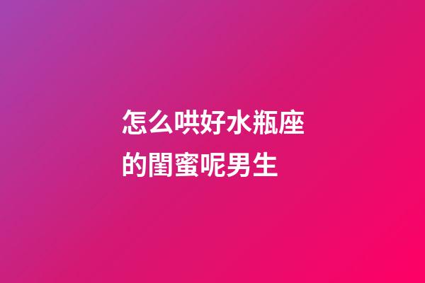 怎么哄好水瓶座的閨蜜呢男生-第1張-星座運勢-玄機派