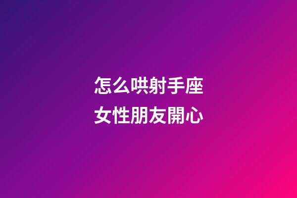 怎么哄射手座女性朋友開心-第1張-星座運勢-玄機派
