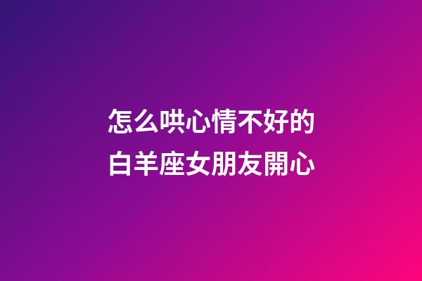 怎么哄心情不好的白羊座女朋友開心-第1張-星座運勢-玄機派
