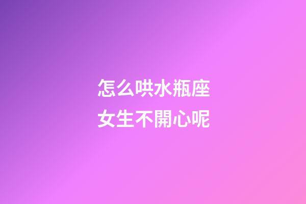 怎么哄水瓶座女生不開心呢