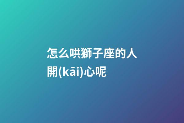 怎么哄獅子座的人開(kāi)心呢-第1張-星座運(yùn)勢(shì)-玄機(jī)派