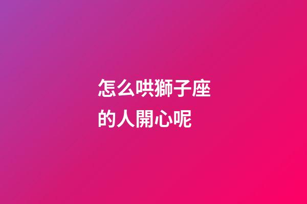 怎么哄獅子座的人開心呢-第1張-星座運勢-玄機派