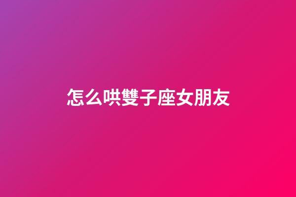 怎么哄雙子座女朋友
