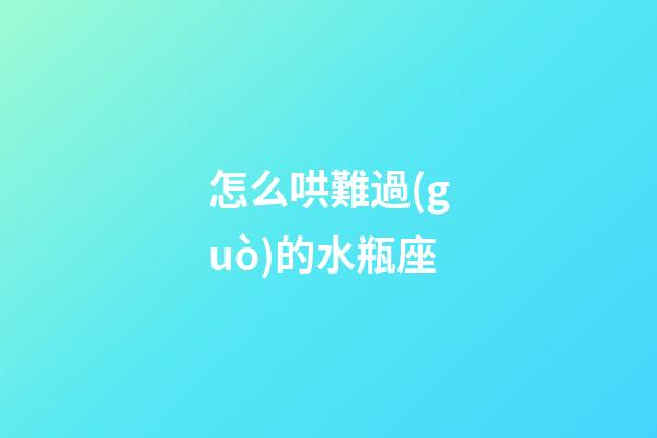 怎么哄難過(guò)的水瓶座