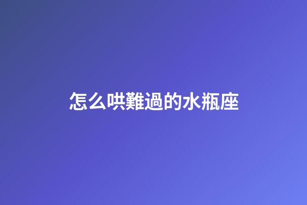 怎么哄難過的水瓶座-第1張-星座運勢-玄機派