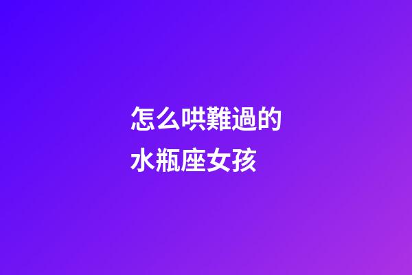 怎么哄難過的水瓶座女孩-第1張-星座運勢-玄機派