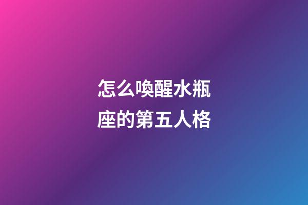 怎么喚醒水瓶座的第五人格-第1張-星座運(yùn)勢-玄機(jī)派
