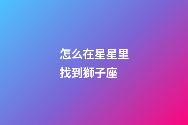 怎么在星星里找到獅子座-第1張-星座運勢-玄機派