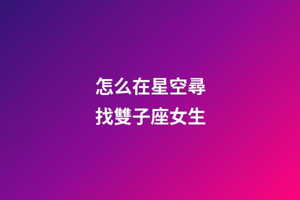 怎么在星空尋找雙子座女生-第1張-星座運勢-玄機派