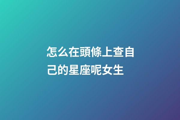 怎么在頭條上查自己的星座呢女生