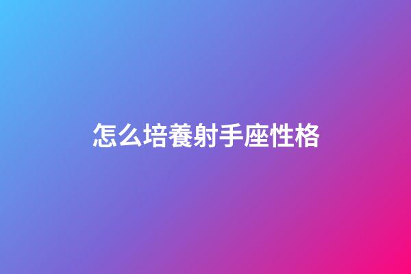 怎么培養射手座性格-第1張-星座運勢-玄機派