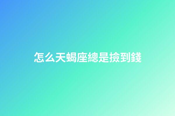 怎么天蝎座總是撿到錢-第1張-星座運勢-玄機派