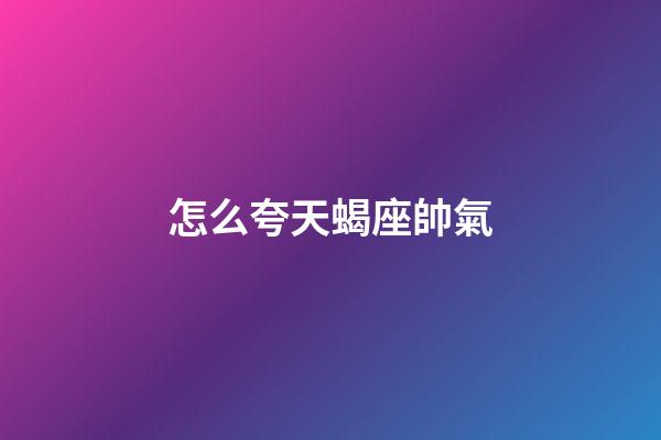 怎么夸天蝎座帥氣-第1張-星座運勢-玄機派