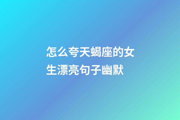怎么夸天蝎座的女生漂亮句子幽默