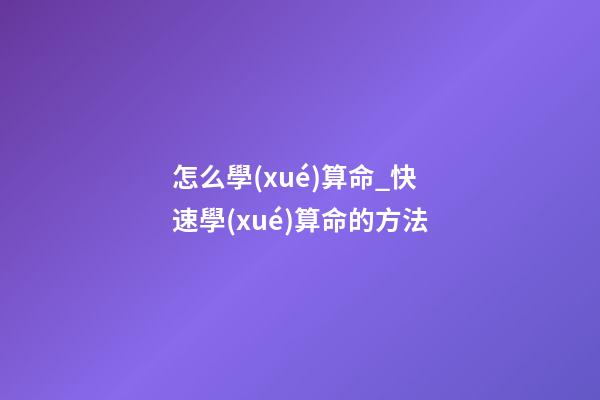 怎么學(xué)算命_快速學(xué)算命的方法