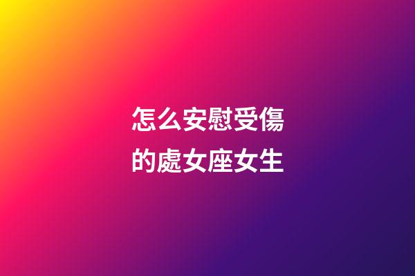 怎么安慰受傷的處女座女生-第1張-星座運勢-玄機派