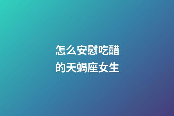 怎么安慰吃醋的天蝎座女生-第1張-星座運(yùn)勢-玄機(jī)派
