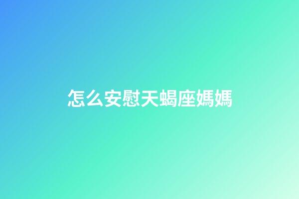 怎么安慰天蝎座媽媽-第1張-星座運勢-玄機派