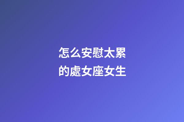 怎么安慰太累的處女座女生