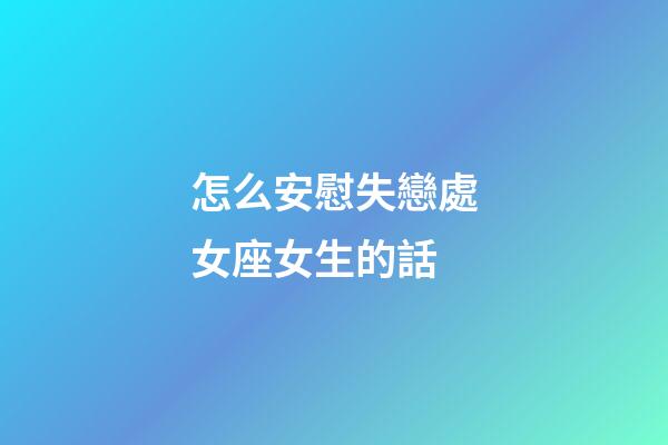 怎么安慰失戀處女座女生的話-第1張-星座運勢-玄機派