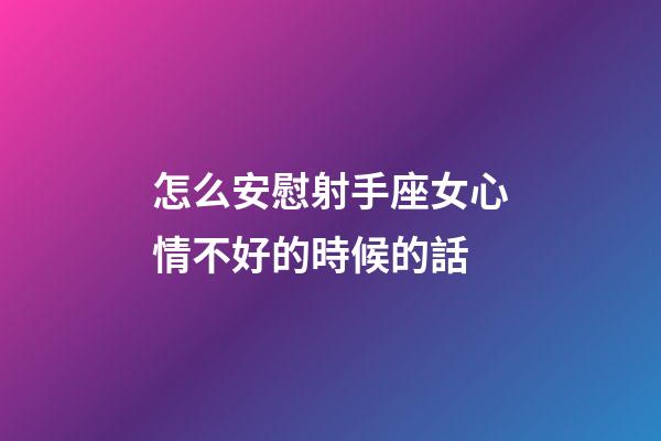 怎么安慰射手座女心情不好的時候的話
